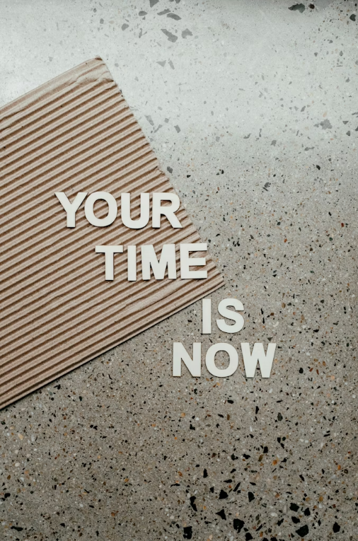 Your time is now